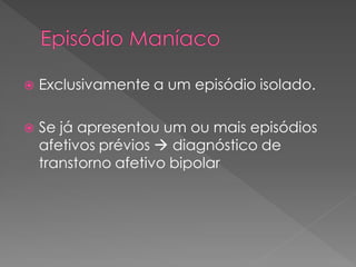  Exclusivamente a um episódio isolado.
 Se já apresentou um ou mais episódios
afetivos prévios  diagnóstico de
transtorno afetivo bipolar
 