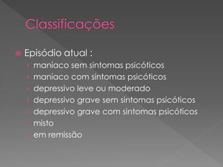  Episódio atual :
› maníaco sem sintomas psicóticos
› maníaco com sintomas psicóticos
› depressivo leve ou moderado
› depressivo grave sem sintomas psicóticos
› depressivo grave com sintomas psicóticos
› misto
› em remissão
 
