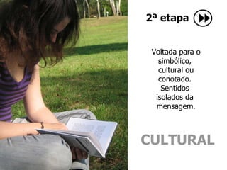 Voltada para o simbólico,  cultural ou conotado.  Sentidos  isolados da  mensagem. 2ª etapa CULTURAL 