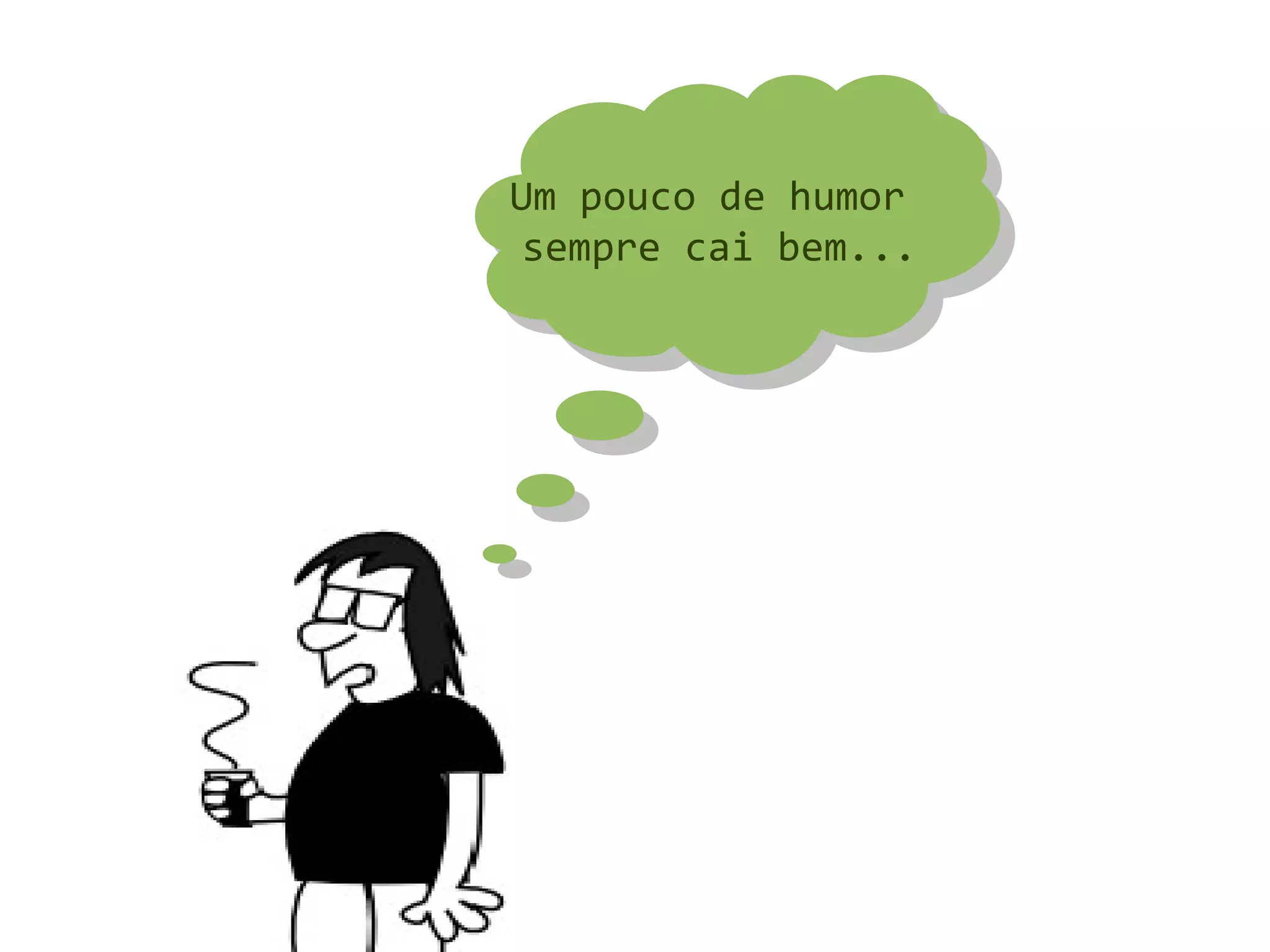 Um pouco de humor
 Um pouco de humor
 sempre cai bem...
  sempre cai bem...
 