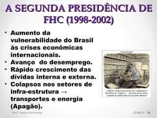 AA PPRRIIMMEEIIRRAA PPRREESSIIDDÊÊNNCCIIAA DDEE 
FFHHCC ((11999955--11999999)) 
• Os anos FHC ficaram marcados pelo acirramento dos conflitos no 
campo. Destacando-se os massacres de CCoorruummbbiiaarraa ((RROO)), em 
09/08/11999955, com 1100 mmoorrttooss, e o de EEllddoorraaddoo ddooss CCaarraajjááss ((PPAA)), em 
17/04/11999966, com 1199 mmoorrttooss. 
Prof.ª Valéria Fernandes 29/10/14 10 
 
