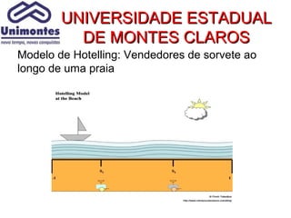 UNIVERSIDADE ESTADUAL
          DE MONTES CLAROS
Modelo de Hotelling: Vendedores de sorvete ao
longo de uma praia
 