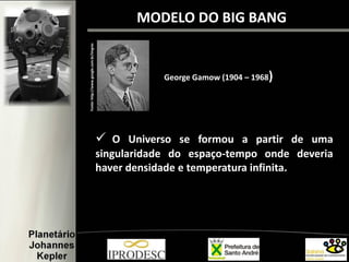 MODELO DO BIG BANG
George Gamow (1904 – 1968)
 O Universo se formou a partir de uma
singularidade do espaço-tempo onde deveria
haver densidade e temperatura infinita.
Fonte:http://www.google.com.br/imgres
 