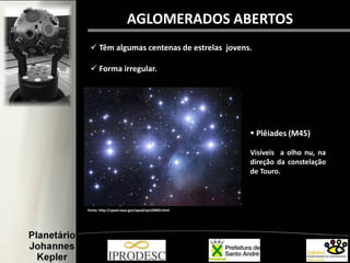  Têm algumas centenas de estrelas jovens.
 Forma irregular.
 Plêiades (M45)
Visíveis a olho nu, na
direção da constelação
de Touro.
)
AGLOMERADOS ABERTOS
Fonte: http://apod.nasa.gov/apod/ap120903.html
 