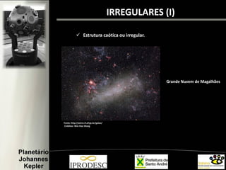 IRREGULARES (I)
 Estrutura caótica ou irregular.
Grande Nuvem de Magalhães
Fonte: http://astro.if.ufrgs.br/galax/
Créditos: Wei-Hao Wang
 