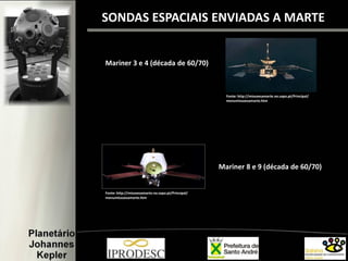 SONDAS ESPACIAIS ENVIADAS A MARTE
Mariner 3 e 4 (década de 60/70)
Mariner 8 e 9 (década de 60/70)
Fonte: http://missoesamarte.no.sapo.pt/Principal/
menumissoesamarte.htm
Fonte: http://missoesamarte.no.sapo.pt/Principal/
menumissoesamarte.htm
 