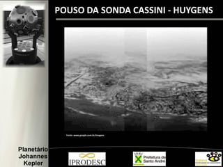 Fonte: www.google.com.br/imagens
POUSO DA SONDA CASSINI - HUYGENS
 