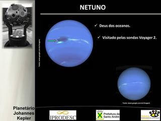 NETUNO
Fonte: www.google.com.br/imagens
Fonte:www.google.com.br/imagens
 Visitado pelas sondas Voyager 2.
 Deus dos oceanos.
 