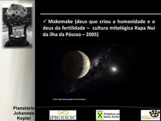  Makemake (deus que criou a humanidade e o
deus da fertilidade – cultura mitológica Rapa Nui
da ilha da Páscoa – 2005)
Fonte: http://www.google.com.br/imagens
 