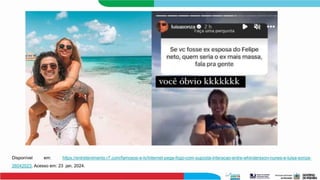 Disponível em: https://entretenimento.r7.com/famosos-e-tv/internet-pega-fogo-com-suposta-interacao-entre-whindersson-nunes-e-luisa-sonza-
26042023. Acesso em: 23 jan. 2024.
 