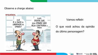 Observe a charge abaixo:
Vamos refletir:
O que você achou da opinião
do último personagem?
 