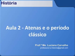 História

Aula 2 - Atenas e o período
clássico
Prof.ª Me. Luciana Carvalho
professora lu.historia@gmail.com

 