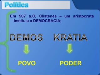 Em 507 a.C, Clístenes – um aristocrata
instituiu a DEMOCRACIA;

POVO

PODER

 