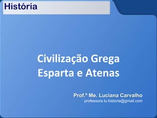 História

Civilização Grega
Esparta e Atenas
Prof.ª Me. Luciana Carvalho
professora lu.historia@gmail.com

 