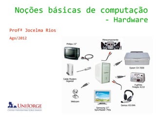 Noções básicas de computação
                     - Hardware
Profª Jocelma Rios
Ago/2012
 