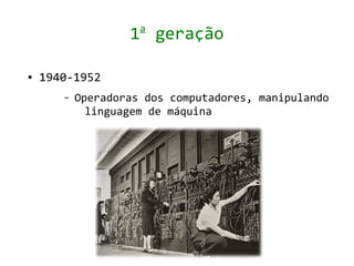 a
                   1 geração

●   1940-1952
       –   Operadoras dos computadores, manipulando
             linguagem de máquina
 