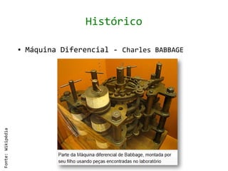 Histórico

                   ●   Máquina Diferencial - Charles BABBAGE
Fonte: Wikipédia
 