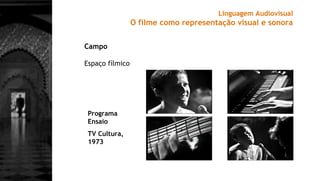Campo
Espaço fílmico
Linguagem Audiovisual
O filme como representação visual e sonora
Programa
Ensaio
TV Cultura,
1973
 