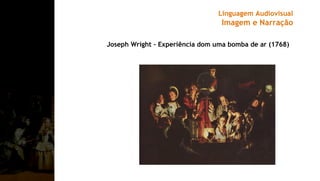 Joseph Wright – Experiência dom uma bomba de ar (1768)
Linguagem Audiovisual
Imagem e Narração
 