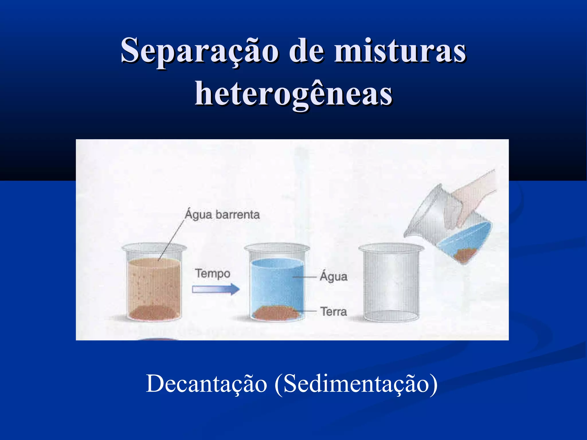 Separação de misturasSeparação de misturas
heterogêneasheterogêneas
Decantação (Sedimentação)
 