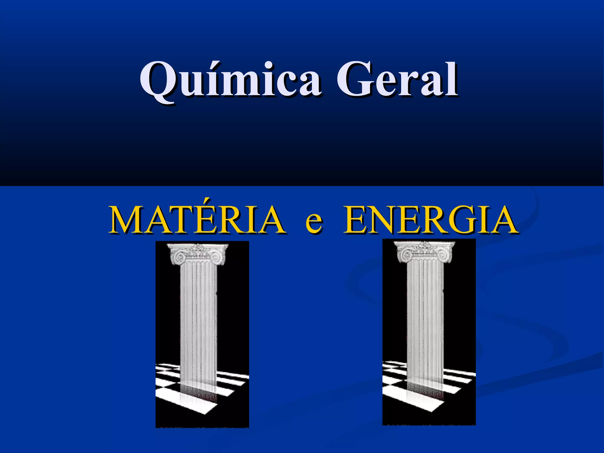 Química GeralQuímica Geral
MATÉRIA e ENERGIAMATÉRIA e ENERGIA
 