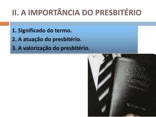 II. A IMPORTÂNCIA DO PRESBITÉRIO
1. Significado do termo.
2. A atuação do presbitério.
3. A valorização do presbitério.
 