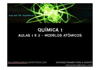 Química 1Química 1Química 1Química 1
Aulas 1 e 2 – modelos atômicos
 