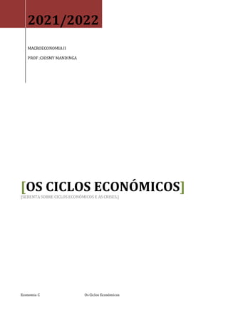 Ciosmy Mandinga
Economia C Os Ciclos Económicos
2021/2022
MACROECONOMIA II
PROF :CIOSMY MANDINGA
[OS CICLOS ECONÓMICOS]
[SEBENTA SOBRE CICLOS ECONÓMICOS E AS CRISES.]
 