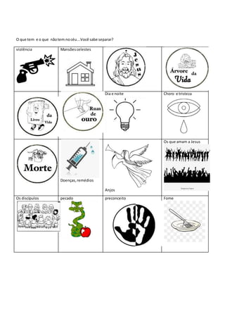 O que tem e o que nãotem nocéu...Você sabe separar?
violência Mansõescelestes
Dia e noite Choro e tristeza
Doenças,remédios
Anjos
Os que amam a Jesus
Os discípulos pecado preconceito Fome
 