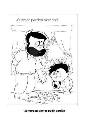 Sempre podemos pedir perdão .
 