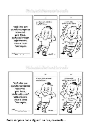Pode ser para dar a alguém na rua, na escola...
 