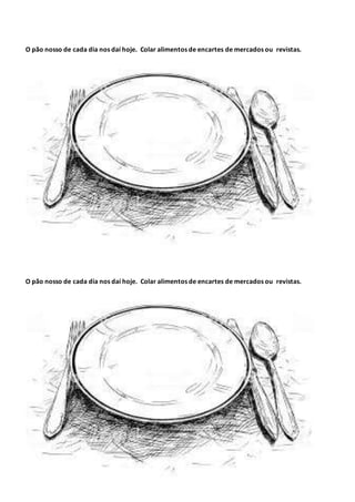 O pão nosso de cada dia nos daí hoje. Colar alimentos de encartes de mercados ou revistas.
O pão nosso de cada dia nos daí hoje. Colar alimentos de encartes de mercados ou revistas.
 