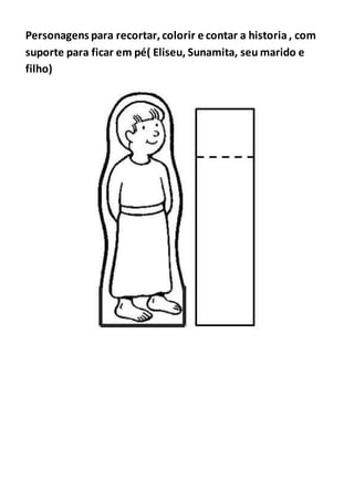 Personagens para recortar, colorir e contar a historia , com
suporte para ficar em pé( Eliseu, Sunamita, seu marido e
filho)
 