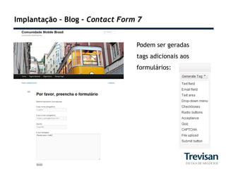 Implantação – Blog – Contact Form 7


                                 Podem ser geradas
                                 tags adicionais aos
                                 formulários:
 