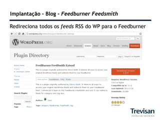 Implantação – Blog – Feedburner Feedsmith

Redireciona todos os feeds RSS do WP para o Feedburner
 