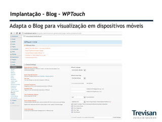 Implantação – Blog – WPTouch

Adapta o Blog para visualização em dispositivos móveis
 