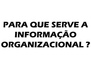 PARA QUE SERVE A INFORMAÇÃO ORGANIZACIONAL ?  