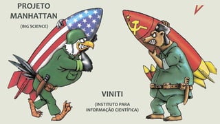 PROJETO 
MANHATTAN 
(BIG SCIENCE) 
VINITI 
(INSTITUTO PARA 
INFORMAÇÃO CIENTÍFICA) 
 