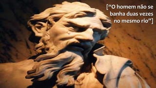 [ǲO homem não se 
banha duas vezes 
no mesmo rioǳ] 
 