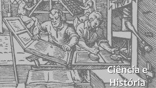 Ciência e 
História 
 