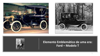Elemento Emblemático de uma era:
Ford – Modelo T
7
Modelo T
 
