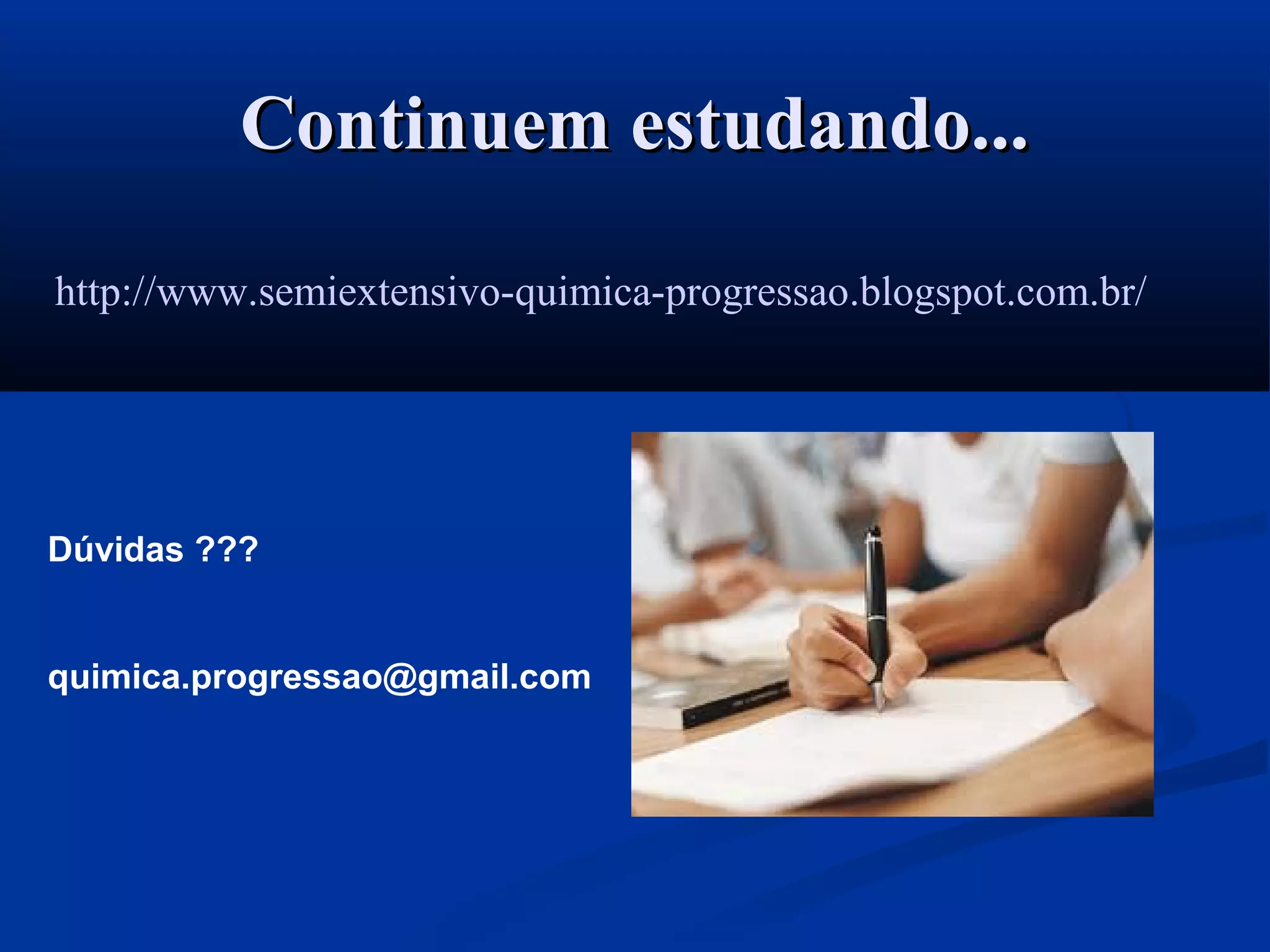 Continuem estudando...Continuem estudando...
http://www.semiextensivo-quimica-progressao.blogspot.com.br/
Dúvidas ???
quimica.progressao@gmail.com
 