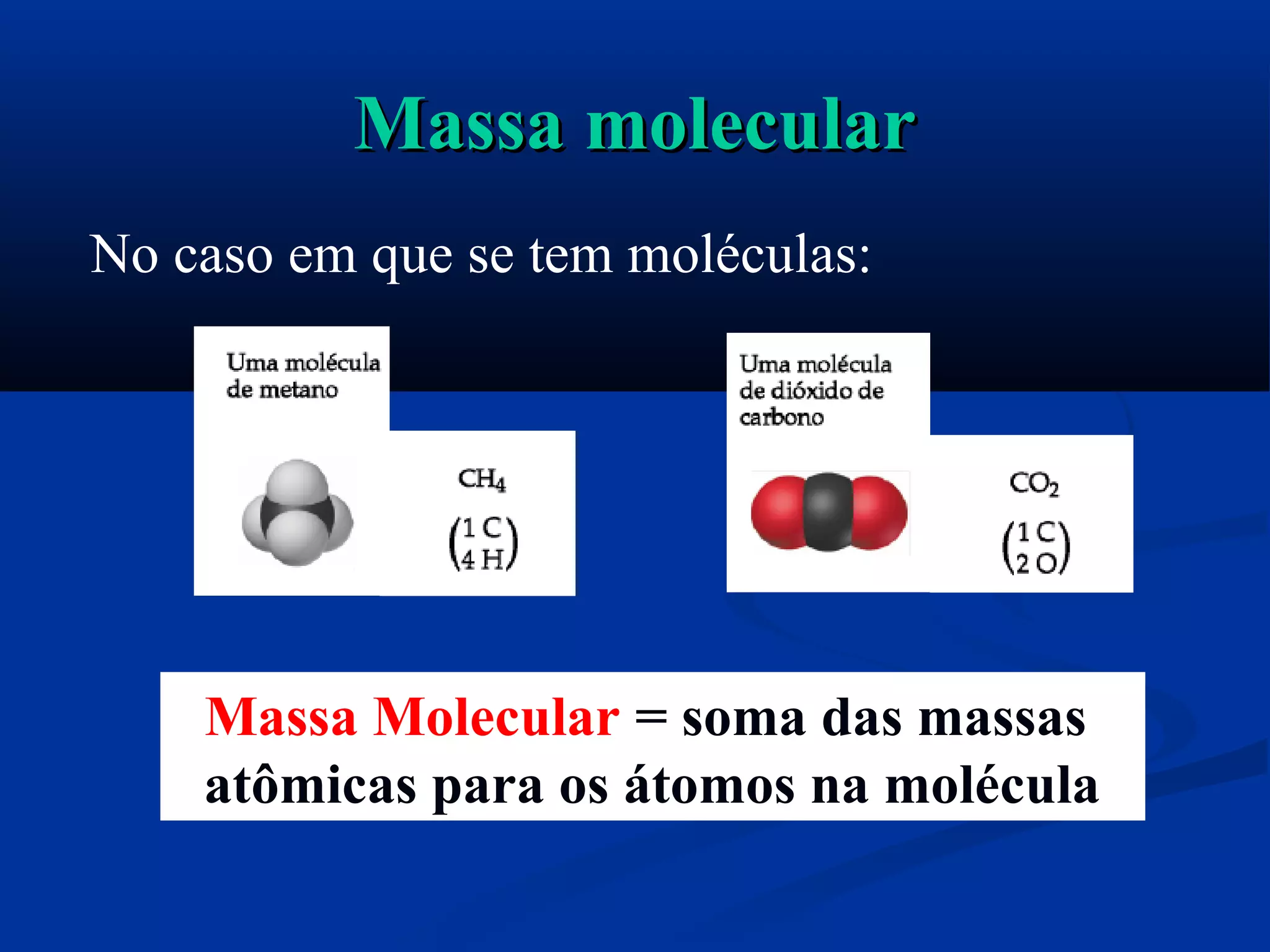 Massa molecularMassa molecular
No caso em que se tem moléculas:
Massa Molecular = soma das massas
atômicas para os átomos na molécula
 