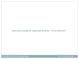 Vídeo com exemplo de negociação do filme: “A Casa Monstro” .




Disciplina Práticas de Negociação                            Prof. David Emerson
 