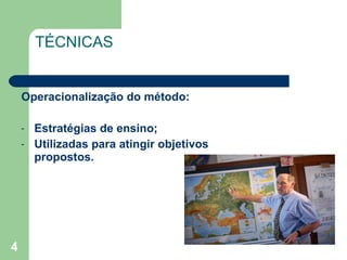 TÉCNICAS Operacionalização do método: Estratégias de ensino; Utilizadas para atingir objetivos propostos. 