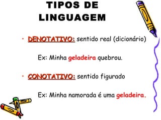 TIPOS DE LINGUAGEM <ul><li>DENOTATIVO:  sentido real (dicionário) </li></ul><ul><li>Ex: Minha  geladeira  quebrou. </li></...