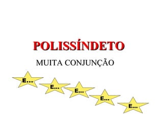 POLISSÍNDETO MUITA CONJUNÇÃO E... E... E... E... E... 