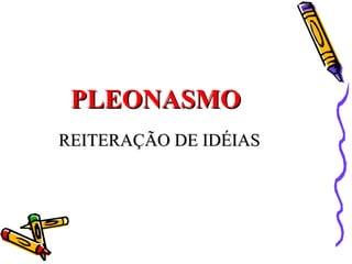 PLEONASMO REITERAÇÃO DE IDÉIAS 