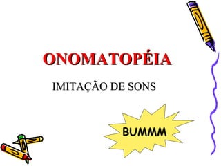 <ul><ul><ul><li>ONOMATOPÉIA </li></ul></ul></ul>IMITAÇÃO DE SONS BUMMM 