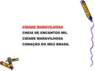 CIDADE MARAVILHOSA CHEIA DE ENCANTOS MIL CIDADE MARAVILHOSA CORAÇÃO DO MEU BRASIL 